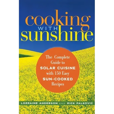 Cooking with Sunshine: The Complete Guide to Solar Cuisine with 150 Easy Sun-Cooked Recipes