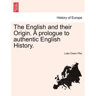 The English and Their Origin. a Prologue to Authentic English History.