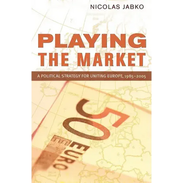 Playing the Market: A Political Strategy for Uniting Europe, 1985-2005