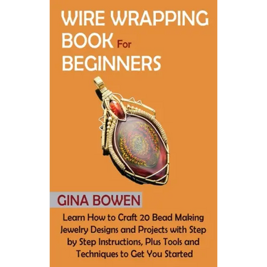 Wire Wrapping Book for Beginners: Learn How to Craft 20 Bead Making Jewelry Designs and Projects with Step by Step Instructions, Plus Tools and Techni