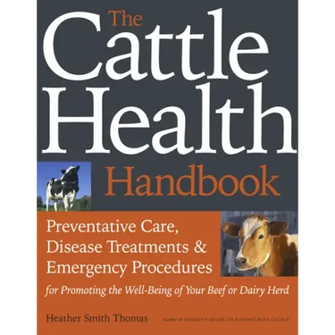 The Cattle Health Handbook: Preventive Care, Disease Treatments & Emergency Procedures for Promoting the Well-Being of Your Beef or Dairy Herd