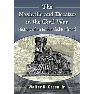 The Nashville and Decatur in the Civil War: History of an Embattled Railroad