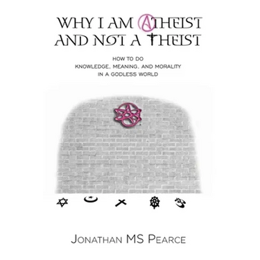 Why I Am Atheist and Not a Theist: How to Do Knowledge, Meaning, and Morality in a Godless World