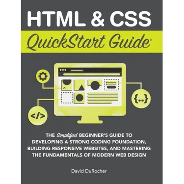 HTML and CSS QuickStart Guide: The Simplified Beginners Guide to Developing a Strong Coding Foundation, Building Responsive Websites, and Mastering th