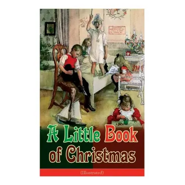 A Little Book of Christmas (Illustrated): Children's Classic - Humorous Stories & Poems for the Holiday Season: A Toast To Santa Clause, A Merry Chris