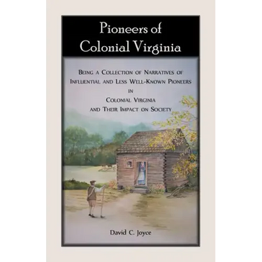 Pioneers of Colonial Virginia: Being a Collection of Narratives of Influential and Less Well-Known Pioneers in Colonial Virginia and their impact on