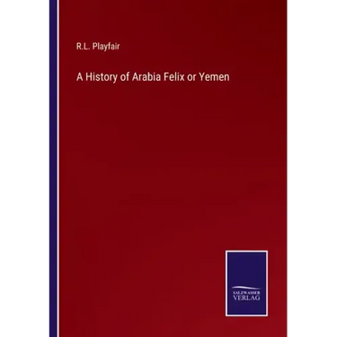 A History of Arabia Felix or Yemen