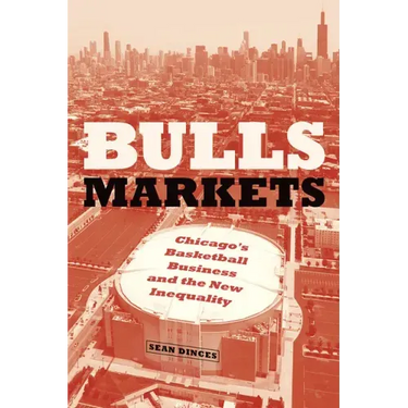 Bulls Markets: Chicago's Basketball Business and the New Inequality