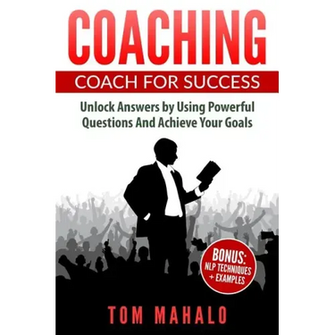 Coaching: Coaching For Success, How To Unlock Answers Using Powerful Questions A