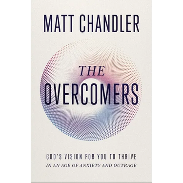 The Overcomers: God's Vision for You to Thrive in an Age of Anxiety and Outrage