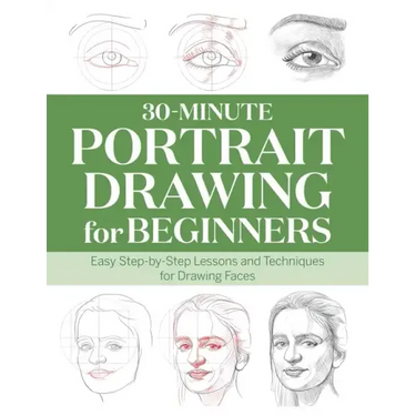 30-Minute Portrait Drawing for Beginners: Easy Step-By-Step Lessons and Techniques for Drawing Faces