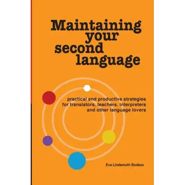 Maintaining Your Second Language: practical and productive strategies for translators, teachers, interpreters and other language lovers