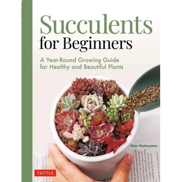 Succulents for Beginners: A Year-Round Growing Guide for Healthy and Beautiful Plants (Over 200 Photos and Illustrations)