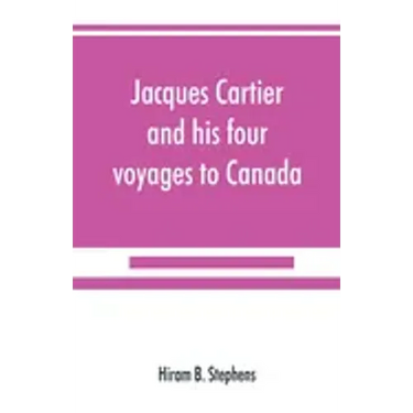 Jacques Cartier and his four voyages to Canada; an essay, with historical, explanatory and philological notes