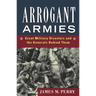 Arrogant Armies: Great Military Disasters and the Generals Behind Them