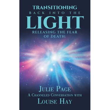 Transitioning Back into the Light: Releasing the Fear of Death: A Channeled Conversation with Louise Hay
