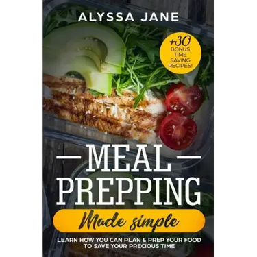 Meal Prepping Made Simple: Learn How You Can Plan & Prep Your Food to Save Your Precious Time. +30 Bonus Time Saving Recipes!