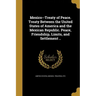 Mexico--Treaty of Peace. Treaty Between the United States of America and the Mexican Republic. Peace, Friendship, Limits, and Settlement ..