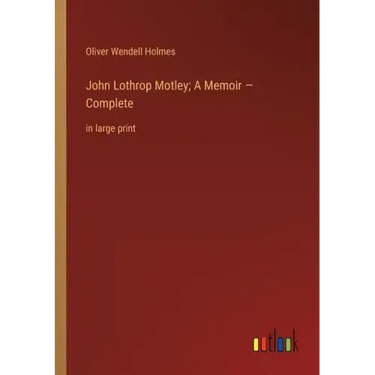 John Lothrop Motley; A Memoir - Complete: in large print