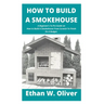 How to Build a Smokehouse: A Beginner's To Pro Guide on How to Build A Smokehouse From Scratch To Finish On A Budget.