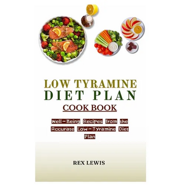 Low Tyramine Diet Plan Cook Book: Well-Being Recipes from the Accurate Low-Tyramine Diet Plan