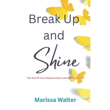 Break Up and Shine: The End Of Your Relationship Is the Making Of You