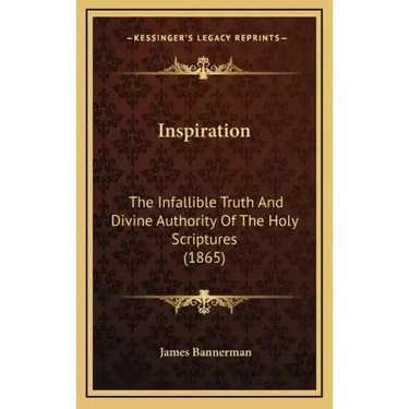 Inspiration: The Infallible Truth And Divine Authority Of The Holy Scriptures (1865)