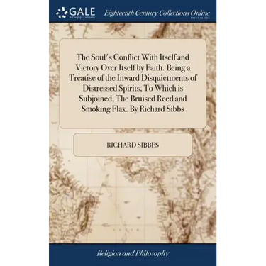 The Soul's Conflict With Itself and Victory Over Itself by Faith. Being a Treatise of the Inward Disquietments of Distressed Spirits, To Which is Subj