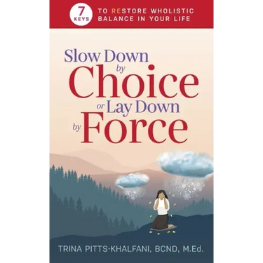 Slow Down by Choice or Lay Down by Force: 7 Keys to Restore Wholistic Balance In Your Life