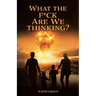 What the F*ck are we Thinking?