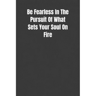 Be Fearless In The Pursuit Of What Sets Your Soul On Fire: Overcoming Obstacles In The Face Of Fear