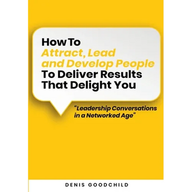 How to Attract, Lead and Develop People to Deliver Results that Delight You: Leadership Conversations in a Networked Age