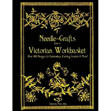 Needle-Crafts from a Victorian Workbasket: Over 200 Designs for Embroidery, Knitting, Crochet & More!