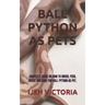 Ball Python as Pets: Complete Guide on How to Breed, Feed, House and Care for Ball Python as Pet.