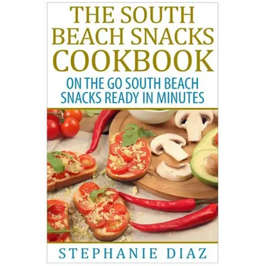 The South Beach Snacks Cookbook: On the Go South Beach Snacks Ready in Minutes