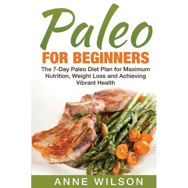 Paleo for Beginners: The 7-Day Paleo Diet Plan for Maximum Nutrition, Weight Loss and Achieving Vibrant Health