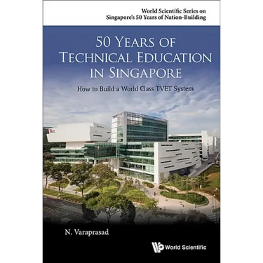50 Years of Technical Education in Singapore: How to Build a World Class Tvet System