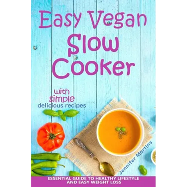 Easy Vegan Slow Cooker: Essential Guide to Healthy Lifestyle and Easy Weight Loss; With Proven, Simple and Delicious Crock Pot Recipes