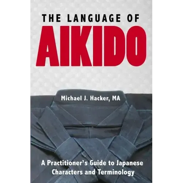 The Language of Aikido: A Practitioner's Guide to Japanese Characters and Terminology