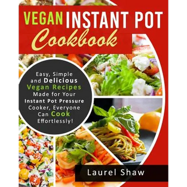 Vegan Instant Pot Cookbook: Easy, Simple and Delicious Vegan Recipes Made for Your Instant Pot Pressure Cooker, Everyone Can Cook Effortlessly!