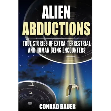 Alien Abductions: True stories of Extra-Terrestrial and Human Being Encounters