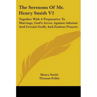 The Sermons Of Mr. Henry Smith V2: Together With A Preparative To Marriage, God's Arrow Against Atheists And Certain Godly And Zealous Prayers