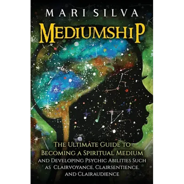 Mediumship: The Ultimate Guide to Becoming a Spiritual Medium and Developing Psychic Abilities Such as Clairvoyance, Clairsentience, and Clairaudience
