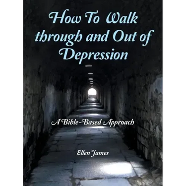 How to Walk Through and out of Depression: A Bible-Based Approach