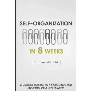 Self-Organization In 8 Weeks: Your Ultimate Guide To A More Organized And Productive Life