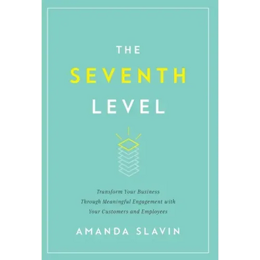 The Seventh Level: Transform Your Business Through Meaningful Engagement with Your Customers and Employees