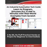 Learn to Program, Simulate PLC & HMI in Minutes with Real-World Examples from Scratch. A No BS, No Fluff Practical Hands-on Project for Beginner to In