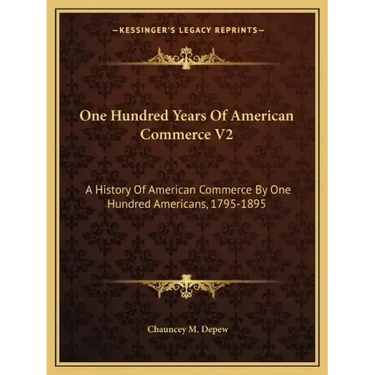 One Hundred Years Of American Commerce V2: A History Of American Commerce By One Hundred Americans, 1795-1895