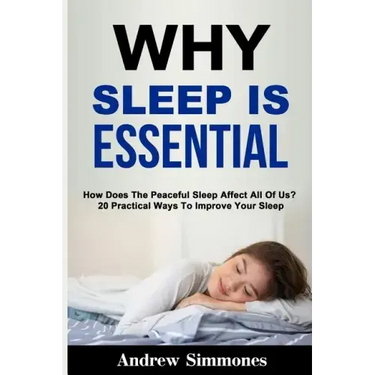 Sleep: Why Sleep is Essential: How Does The Peaceful Sleep Affect All Of Us? 20 Practical Ways To Improve Your Sleep