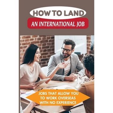 How To Land An International Job: Jobs That Allow You To Work Overseas With No Experience: Work Abroad